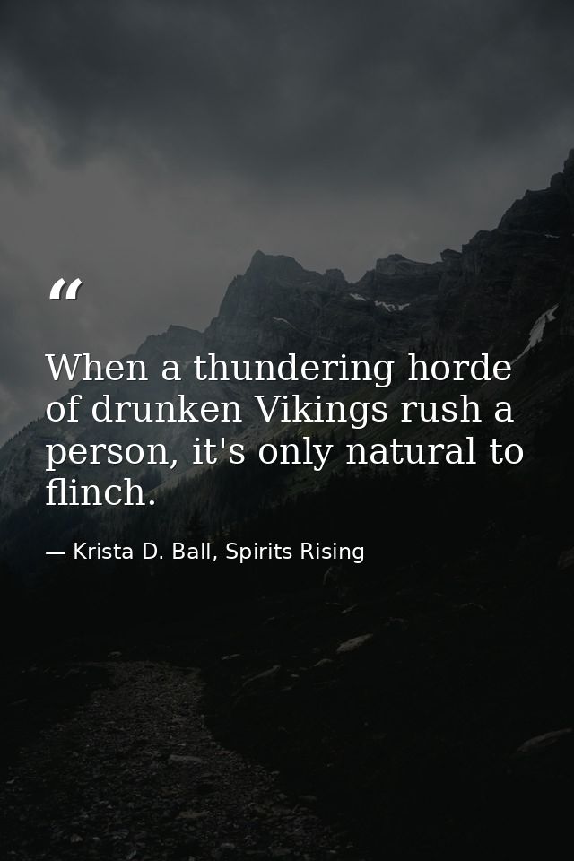 When a thundering horde of drunken Vikings rush a person, it's only natural to flinch. — Krista D. Ball, Spirits Rising