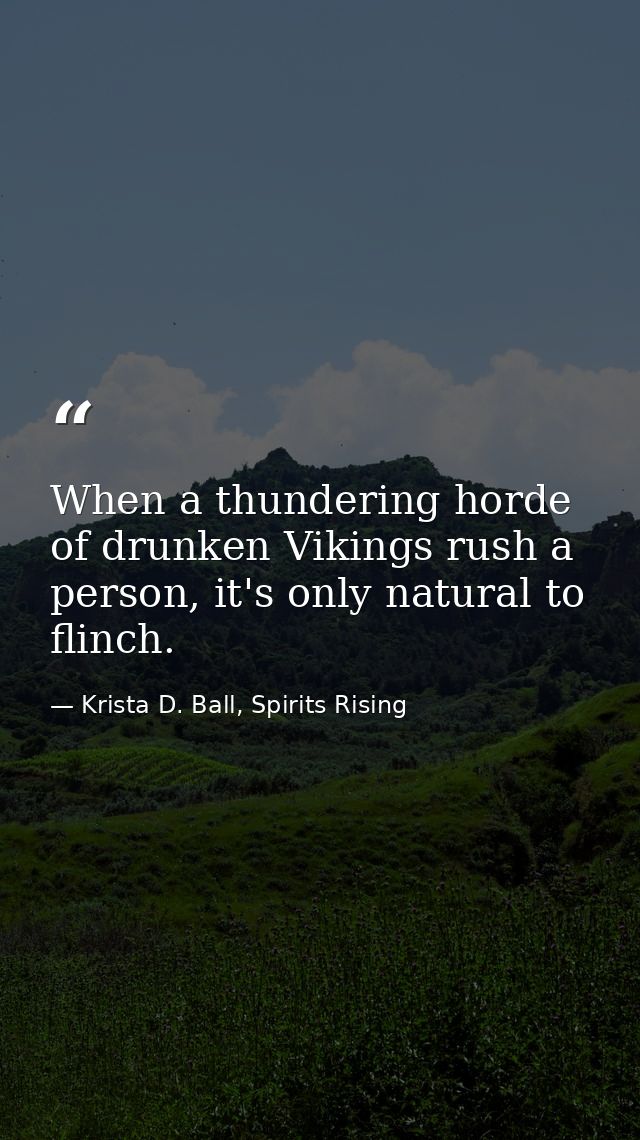When a thundering horde of drunken Vikings rush a person, it's only natural to flinch. — Krista D. Ball, Spirits Rising