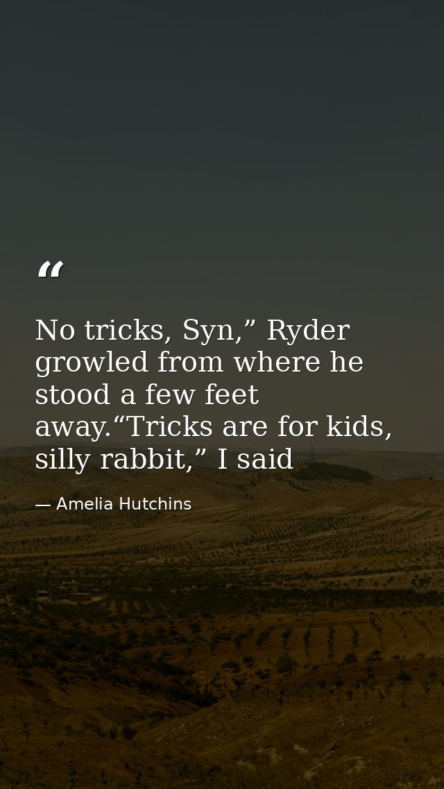 No tricks, Syn,” Ryder growled from where he stood a few feet away.“Tricks are for kids, silly rabbit,” I said — Amelia Hutchins