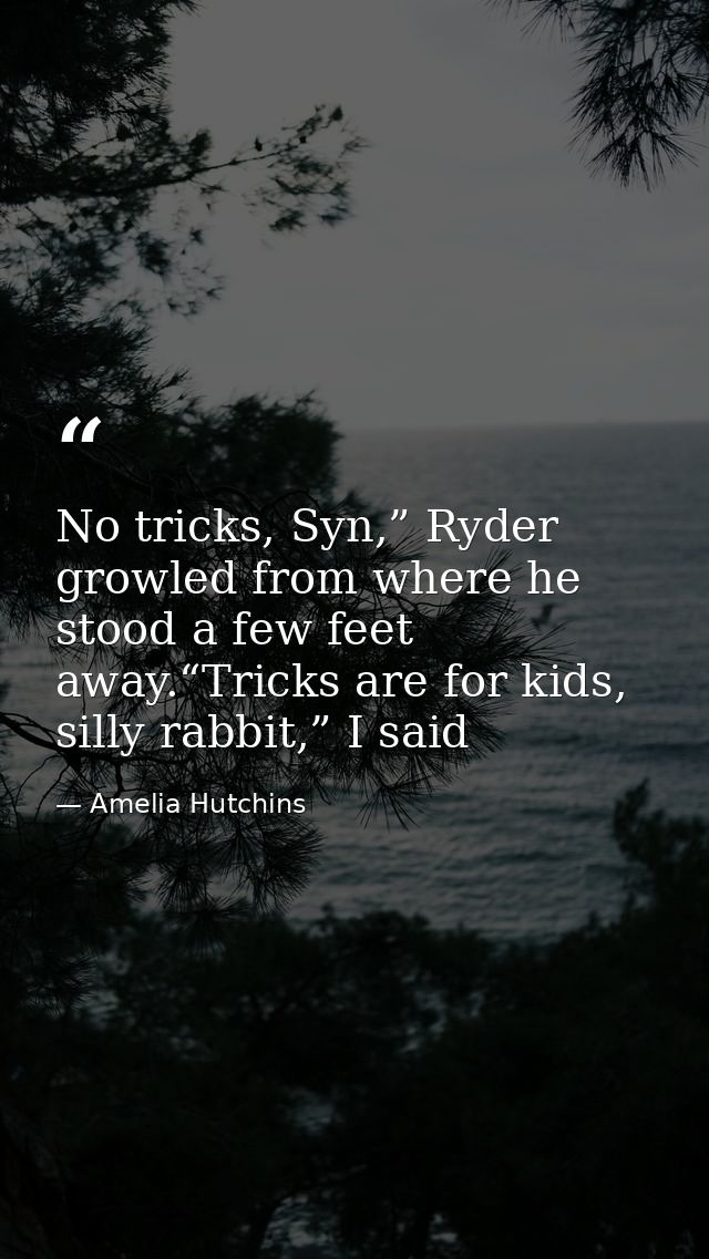 No tricks, Syn,” Ryder growled from where he stood a few feet away.“Tricks are for kids, silly rabbit,” I said — Amelia Hutchins