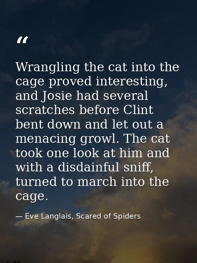 Wrangling the cat into the cage proved interesting, and Josie had several scratches before Clint bent down and let out a — Eve Langlais, Scared of Spiders