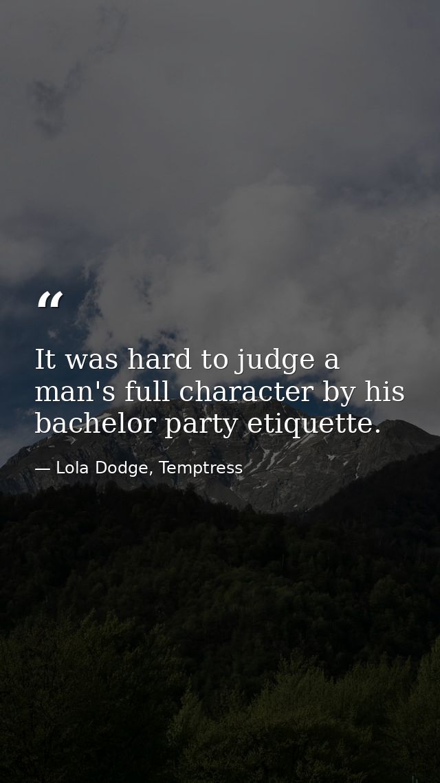 It was hard to judge a man's full character by his bachelor party etiquette. — Lola Dodge, Temptress