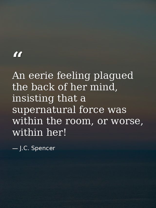 An eerie feeling plagued the back of her mind, insisting that a supernatural force was within the room, or worse, within — J.C. Spencer