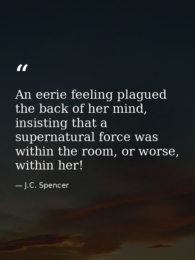 An eerie feeling plagued the back of her mind, insisting that a supernatural force was within the room, or worse, within — J.C. Spencer