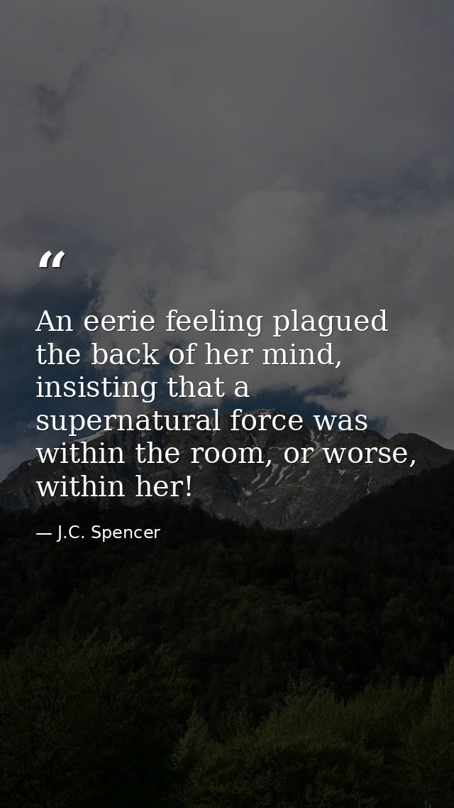 An eerie feeling plagued the back of her mind, insisting that a supernatural force was within the room, or worse, within — J.C. Spencer