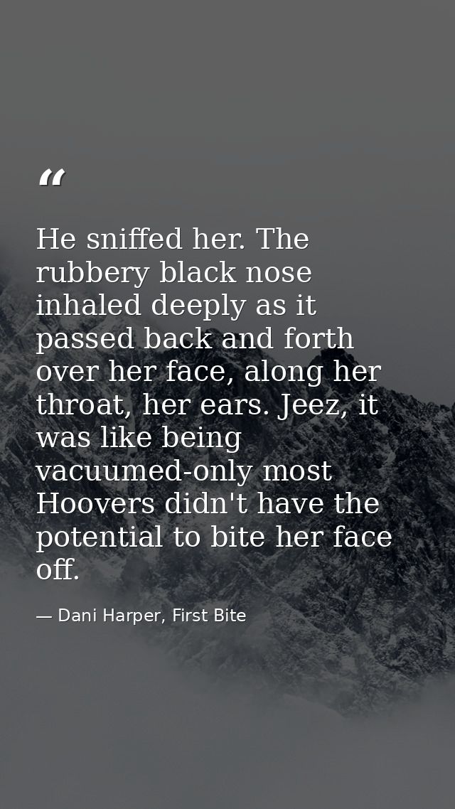 He sniffed her. The rubbery black nose inhaled deeply as it passed back and forth over her face, along her throat, her e — Dani Harper, First Bite