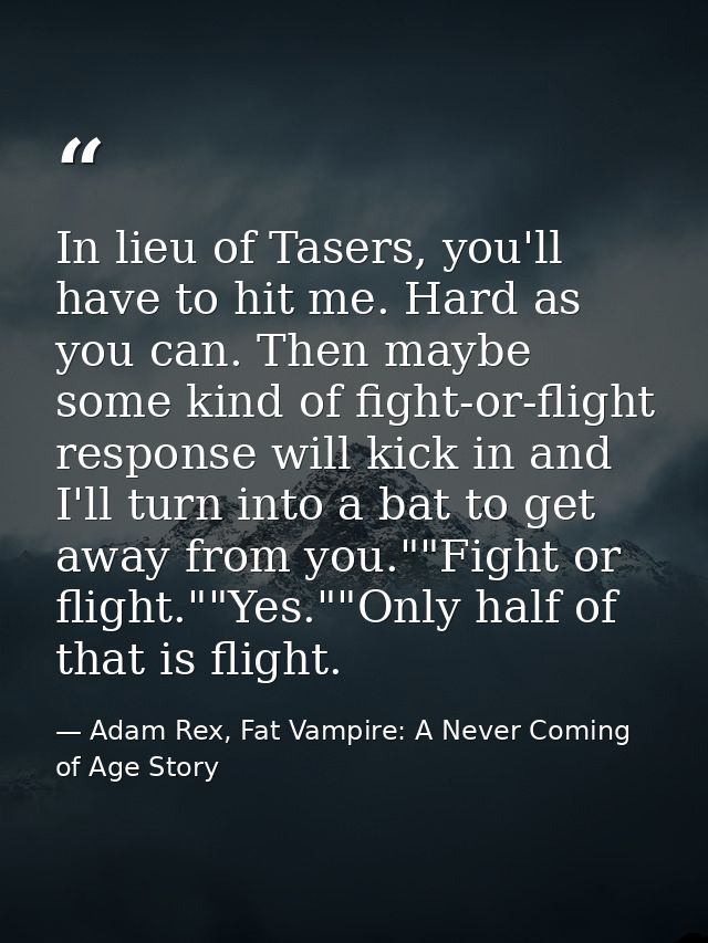 In lieu of Tasers, you'll have to hit me. Hard as you can. Then maybe some kind of fight-or-flight response will kick in — Adam Rex, Fat Vampire: A Never Coming of Age Story