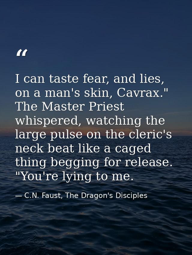 I can taste fear, and lies, on a man's skin, Cavrax." The Master Priest whispered, watching the large pulse on the cleri — C.N. Faust, The Dragon's Disciples