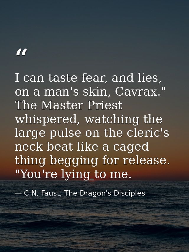 I can taste fear, and lies, on a man's skin, Cavrax." The Master Priest whispered, watching the large pulse on the cleri — C.N. Faust, The Dragon's Disciples