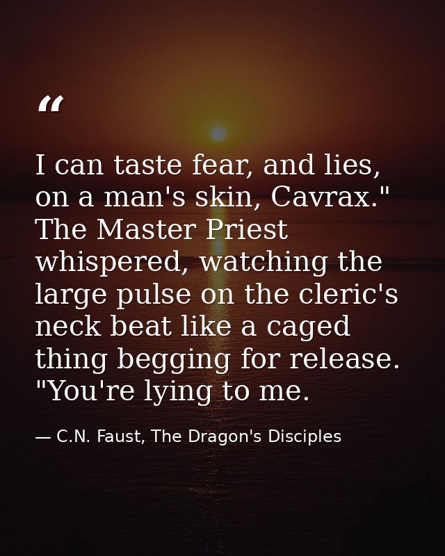 I can taste fear, and lies, on a man's skin, Cavrax." The Master Priest whispered, watching the large pulse on the cleri — C.N. Faust, The Dragon's Disciples
