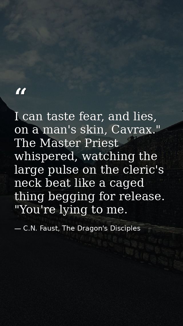 I can taste fear, and lies, on a man's skin, Cavrax." The Master Priest whispered, watching the large pulse on the cleri — C.N. Faust, The Dragon's Disciples