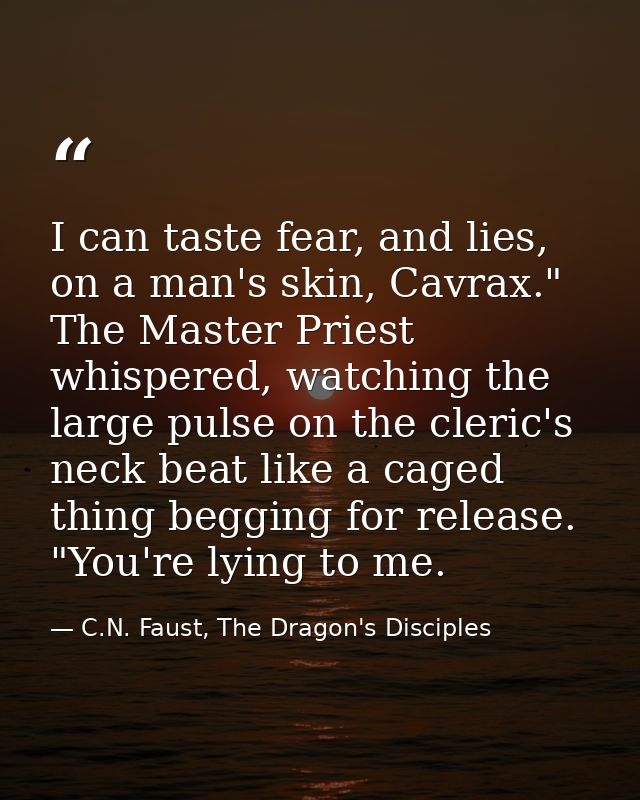 I can taste fear, and lies, on a man's skin, Cavrax." The Master Priest whispered, watching the large pulse on the cleri — C.N. Faust, The Dragon's Disciples