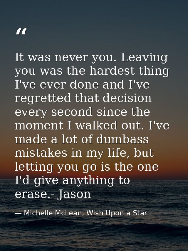 It was never you. Leaving you was the hardest thing I've ever done and I've regretted that decision every second since t — Michelle McLean, Wish Upon a Star