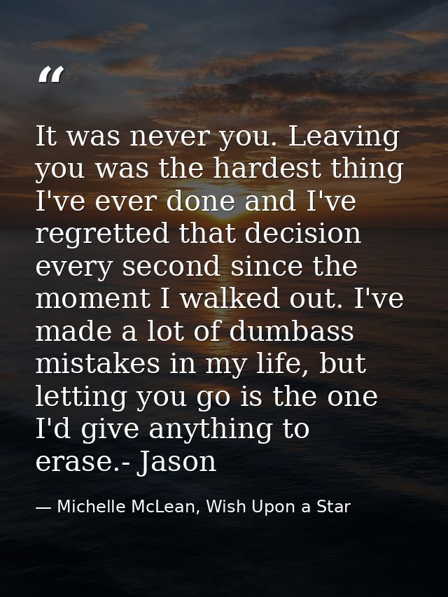 It was never you. Leaving you was the hardest thing I've ever done and I've regretted that decision every second since t — Michelle McLean, Wish Upon a Star