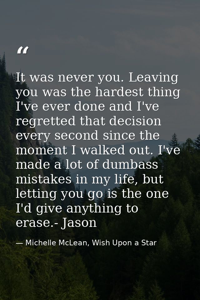 It was never you. Leaving you was the hardest thing I've ever done and I've regretted that decision every second since t — Michelle McLean, Wish Upon a Star