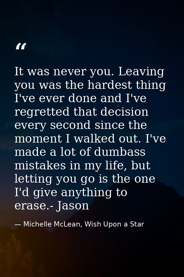 It was never you. Leaving you was the hardest thing I've ever done and I've regretted that decision every second since t — Michelle McLean, Wish Upon a Star