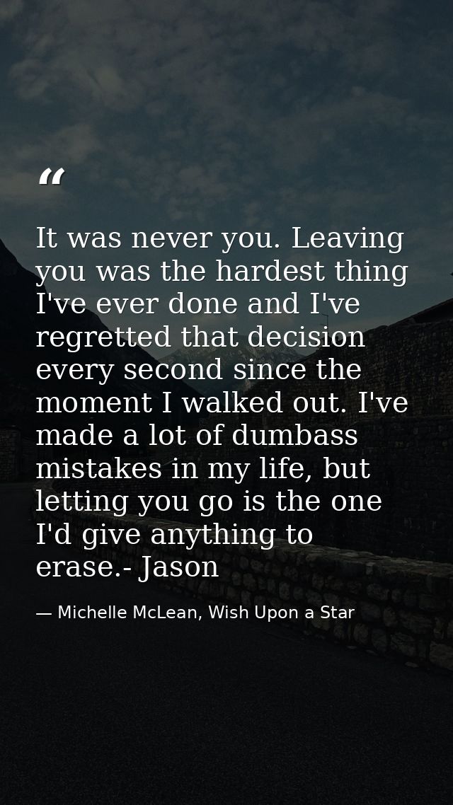 It was never you. Leaving you was the hardest thing I've ever done and I've regretted that decision every second since t — Michelle McLean, Wish Upon a Star
