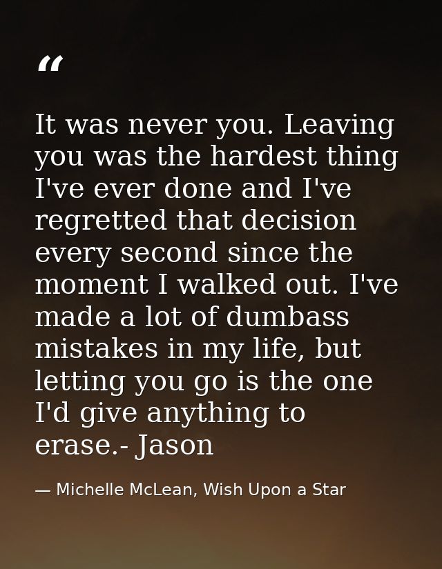 It was never you. Leaving you was the hardest thing I've ever done and I've regretted that decision every second since t — Michelle McLean, Wish Upon a Star