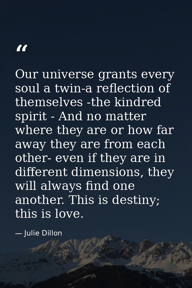 Our universe grants every soul a twin-a reflection of themselves -the kindred spirit - And no matter where they are or h — Julie Dillon