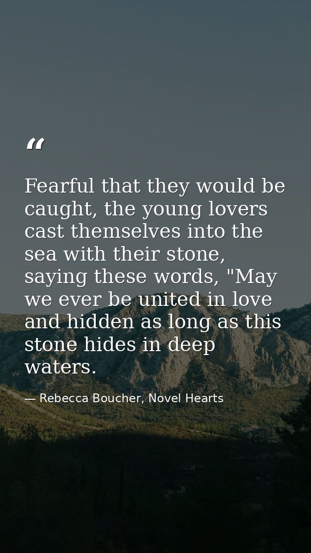 Fearful that they would be caught, the young lovers cast themselves into the sea with their stone, saying these words, " — Rebecca Boucher, Novel Hearts