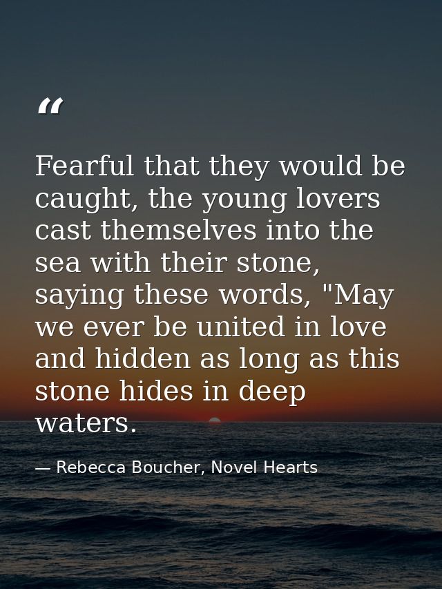 Fearful that they would be caught, the young lovers cast themselves into the sea with their stone, saying these words, " — Rebecca Boucher, Novel Hearts