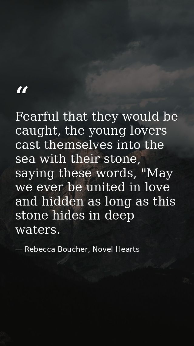 Fearful that they would be caught, the young lovers cast themselves into the sea with their stone, saying these words, " — Rebecca Boucher, Novel Hearts