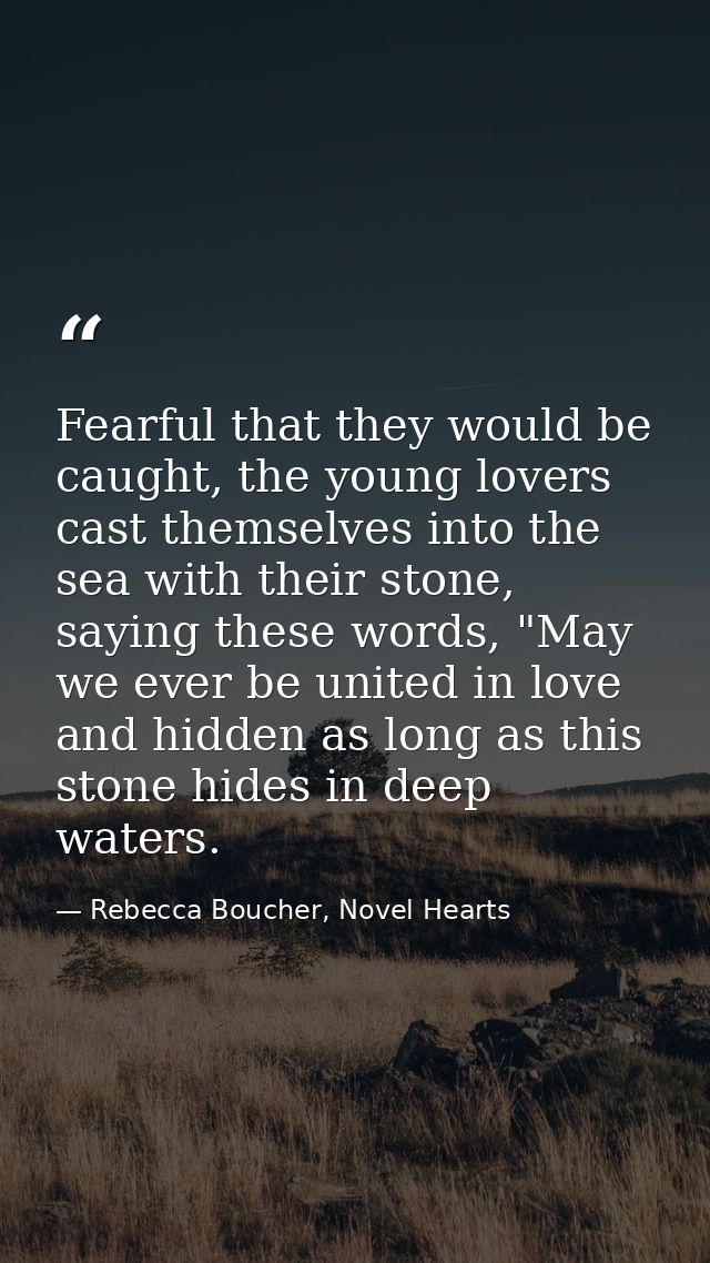 Fearful that they would be caught, the young lovers cast themselves into the sea with their stone, saying these words, " — Rebecca Boucher, Novel Hearts
