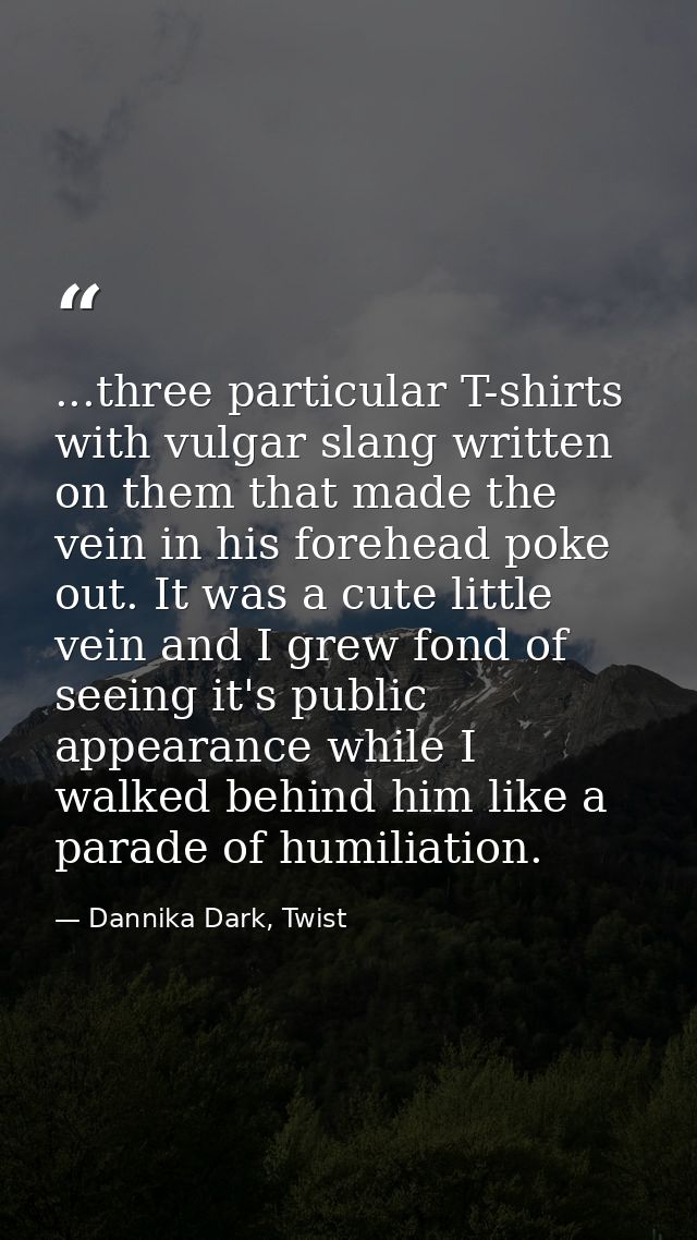 ...three particular T-shirts with vulgar slang written on them that made the vein in his forehead poke out. It was a cut — Dannika Dark, Twist