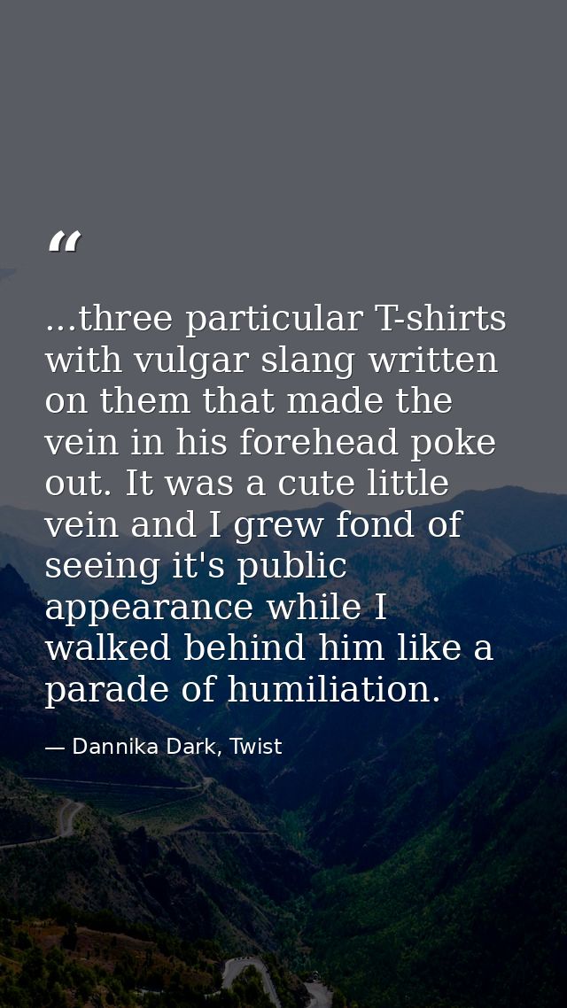 ...three particular T-shirts with vulgar slang written on them that made the vein in his forehead poke out. It was a cut — Dannika Dark, Twist