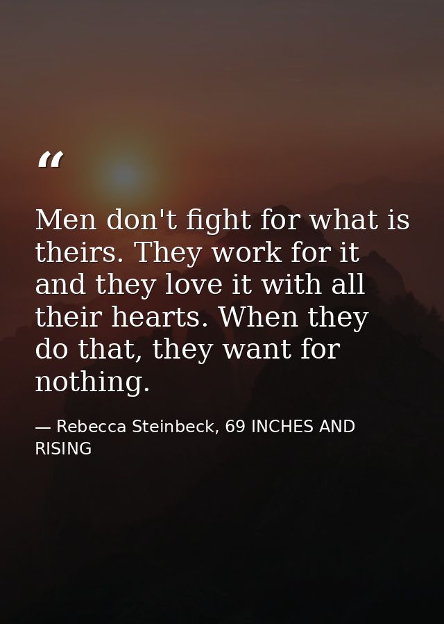 Men don't fight for what is theirs. They work for it and they love it with all their hearts. When they do that, they wan — Rebecca Steinbeck, 69 INCHES AND RISING