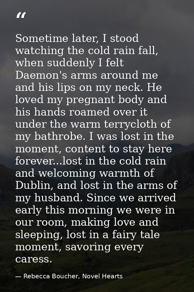 Sometime later, I stood watching the cold rain fall, when suddenly I felt Daemon's arms around me and his lips on my nec — Rebecca Boucher, Novel Hearts