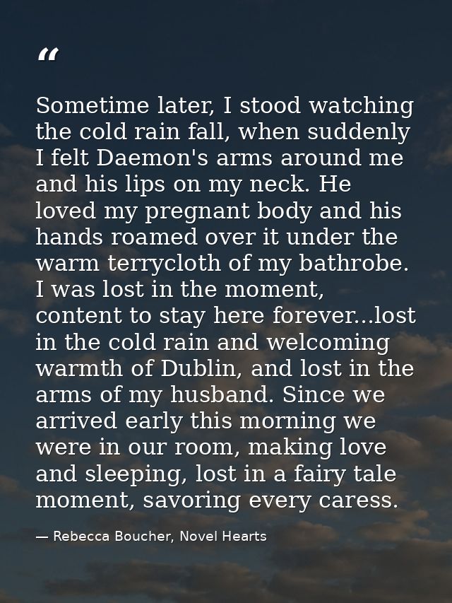 Sometime later, I stood watching the cold rain fall, when suddenly I felt Daemon's arms around me and his lips on my nec — Rebecca Boucher, Novel Hearts