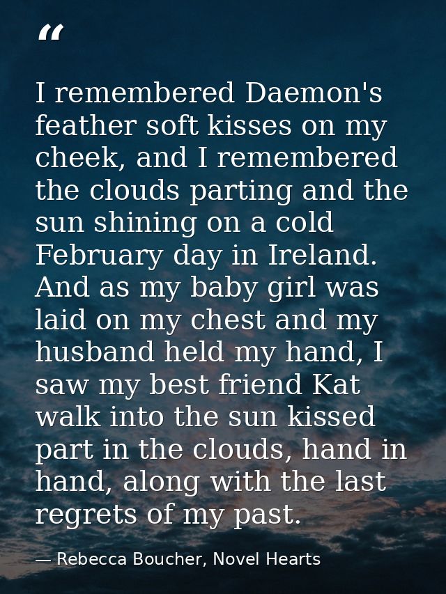 I remembered Daemon's feather soft kisses on my cheek, and I remembered the clouds parting and the sun shining on a cold — Rebecca Boucher, Novel Hearts