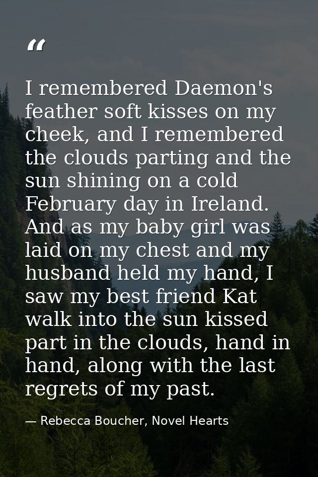 I remembered Daemon's feather soft kisses on my cheek, and I remembered the clouds parting and the sun shining on a cold — Rebecca Boucher, Novel Hearts