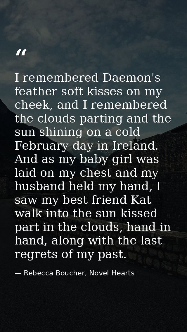 I remembered Daemon's feather soft kisses on my cheek, and I remembered the clouds parting and the sun shining on a cold — Rebecca Boucher, Novel Hearts