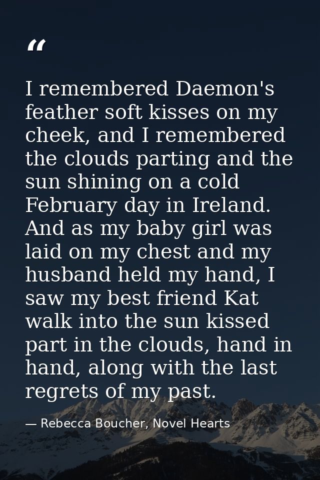 I remembered Daemon's feather soft kisses on my cheek, and I remembered the clouds parting and the sun shining on a cold — Rebecca Boucher, Novel Hearts