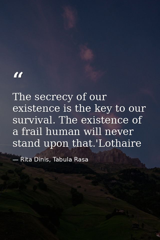 The secrecy of our existence is the key to our survival. The existence of a frail human will never stand upon that.'Loth — Rita Dinis, Tabula Rasa