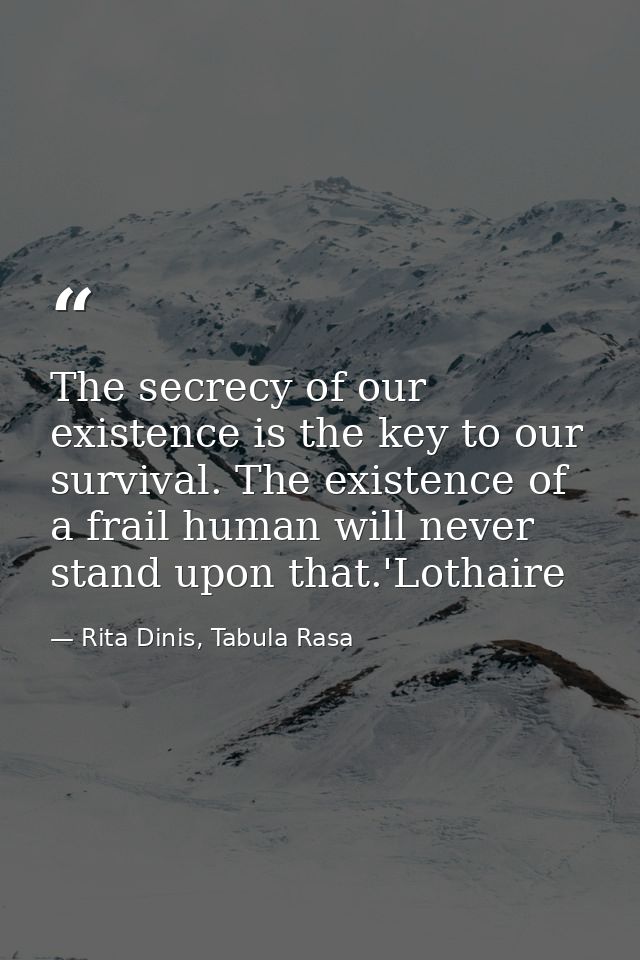 The secrecy of our existence is the key to our survival. The existence of a frail human will never stand upon that.'Loth — Rita Dinis, Tabula Rasa