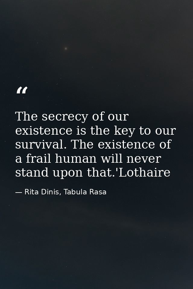 The secrecy of our existence is the key to our survival. The existence of a frail human will never stand upon that.'Loth — Rita Dinis, Tabula Rasa