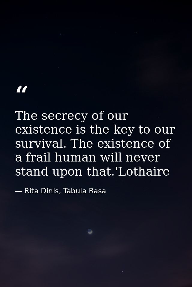 The secrecy of our existence is the key to our survival. The existence of a frail human will never stand upon that.'Loth — Rita Dinis, Tabula Rasa