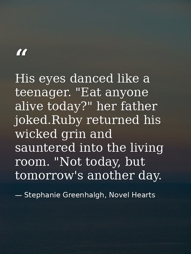 His eyes danced like a teenager. "Eat anyone alive today?" her father joked.Ruby returned his wicked grin and sauntered  — Stephanie Greenhalgh, Novel Hearts