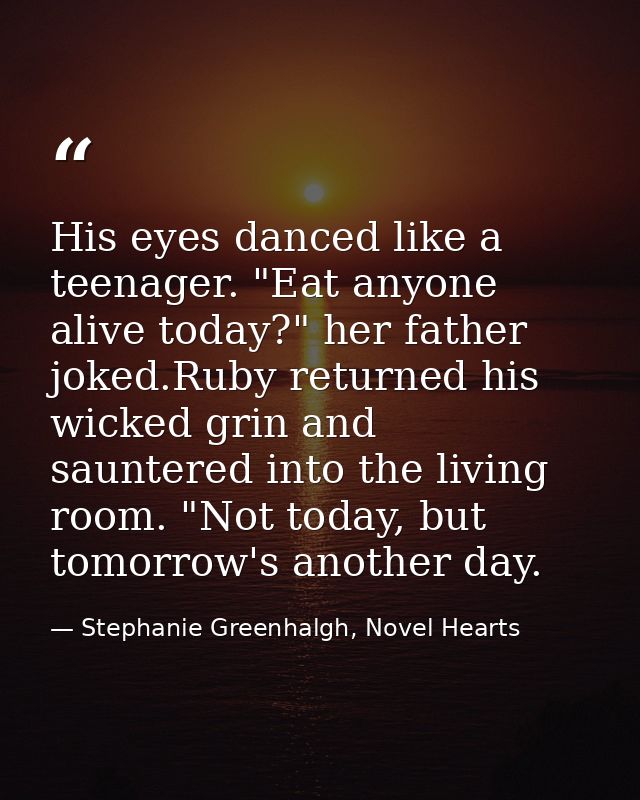 His eyes danced like a teenager. "Eat anyone alive today?" her father joked.Ruby returned his wicked grin and sauntered  — Stephanie Greenhalgh, Novel Hearts