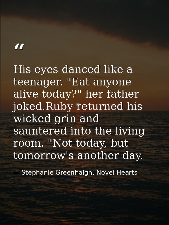 His eyes danced like a teenager. "Eat anyone alive today?" her father joked.Ruby returned his wicked grin and sauntered  — Stephanie Greenhalgh, Novel Hearts