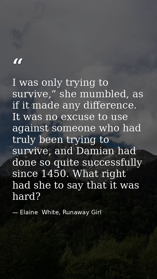 I was only trying to survive,” she mumbled, as if it made any difference. It was no excuse to use against someone who ha — Elaine  White, Runaway Girl