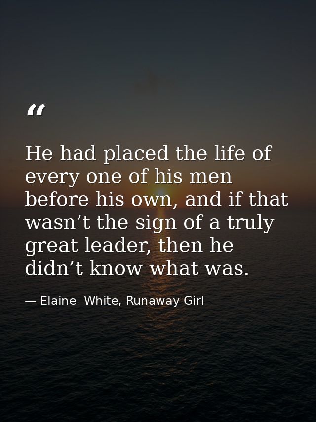 He had placed the life of every one of his men before his own, and if that wasn’t the sign of a truly great leader, then — Elaine  White, Runaway Girl