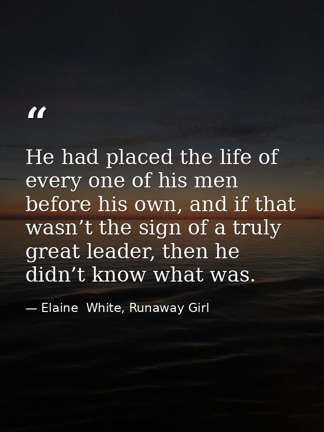 He had placed the life of every one of his men before his own, and if that wasn’t the sign of a truly great leader, then — Elaine  White, Runaway Girl