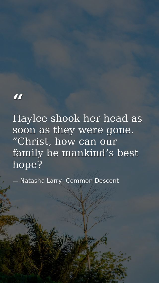Haylee shook her head as soon as they were gone. “Christ, how can our family be mankind’s best hope? — Natasha Larry, Common Descent