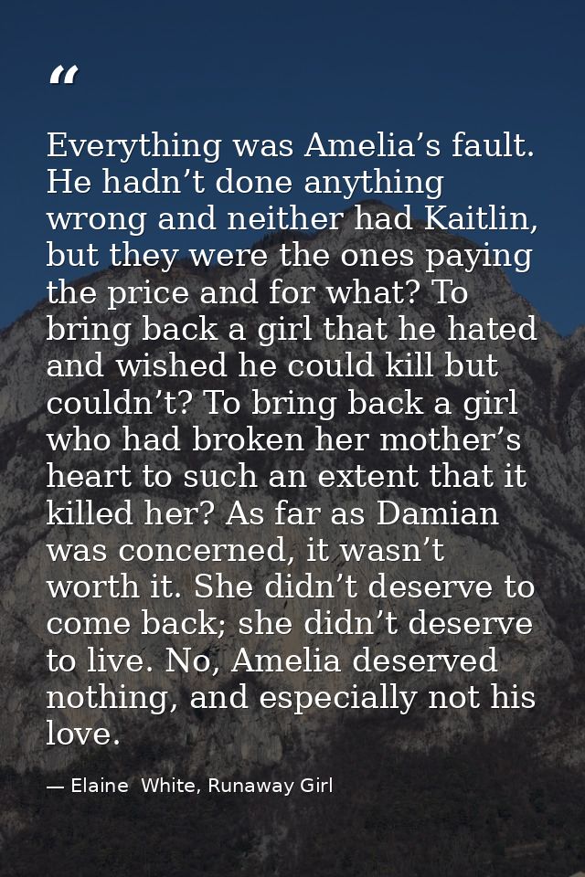 Everything was Amelia’s fault. He hadn’t done anything wrong and neither had Kaitlin, but they were the ones paying the  — Elaine  White, Runaway Girl
