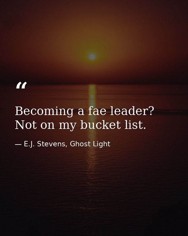Becoming a fae leader? Not on my bucket list. — E.J. Stevens, Ghost Light