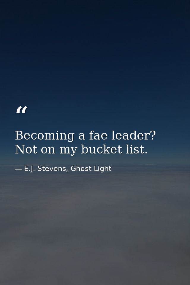Becoming a fae leader? Not on my bucket list. — E.J. Stevens, Ghost Light